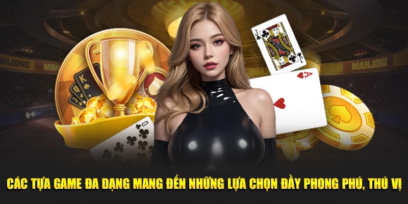 Các tựa game đa dạng mang đến những lựa chọn đầy phong phú, thú vị