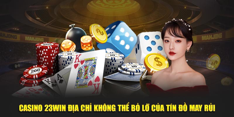 Casino 23WIN địa chỉ không thể bỏ lỡ của tín đồ may rủi