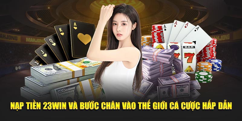  Nạp tiền 23win và bước chân vào thế giới cá cược hấp dẫn