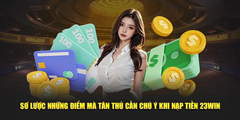 Sơ lược những điểm mà tân thủ cần chú ý khi nạp tiền 23WIN