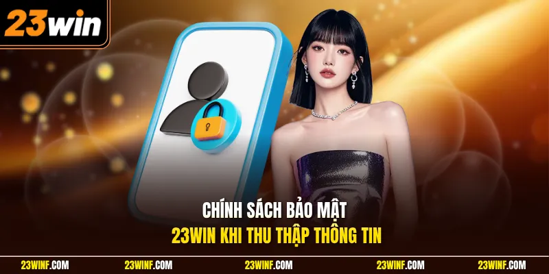 Chính sách bảo mật 23Win khi thu thập thông tin 