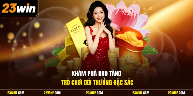 Khám phá kho tàng trò chơi đổi thưởng đặc sắc