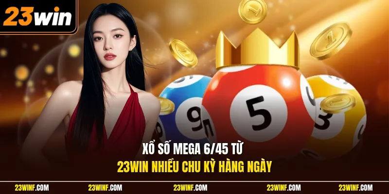 Xổ số mega 6/45 từ 23Win nhiều chu kỳ hàng ngày